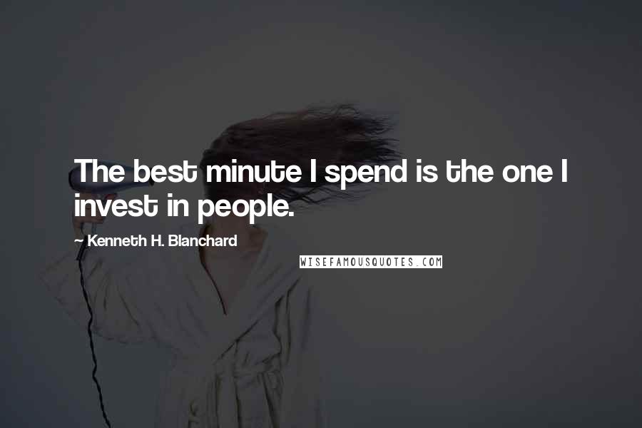 Kenneth H. Blanchard Quotes: The best minute I spend is the one I invest in people.