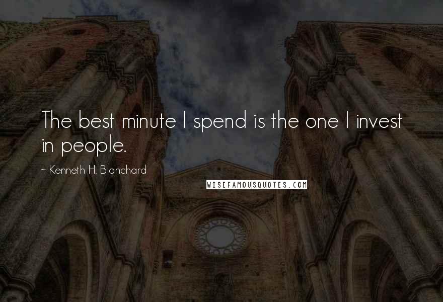 Kenneth H. Blanchard Quotes: The best minute I spend is the one I invest in people.