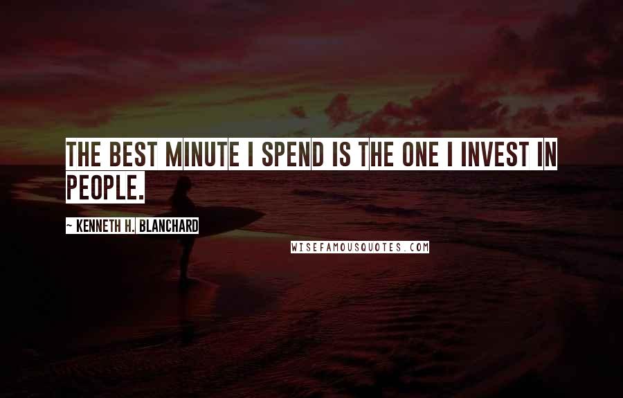 Kenneth H. Blanchard Quotes: The best minute I spend is the one I invest in people.