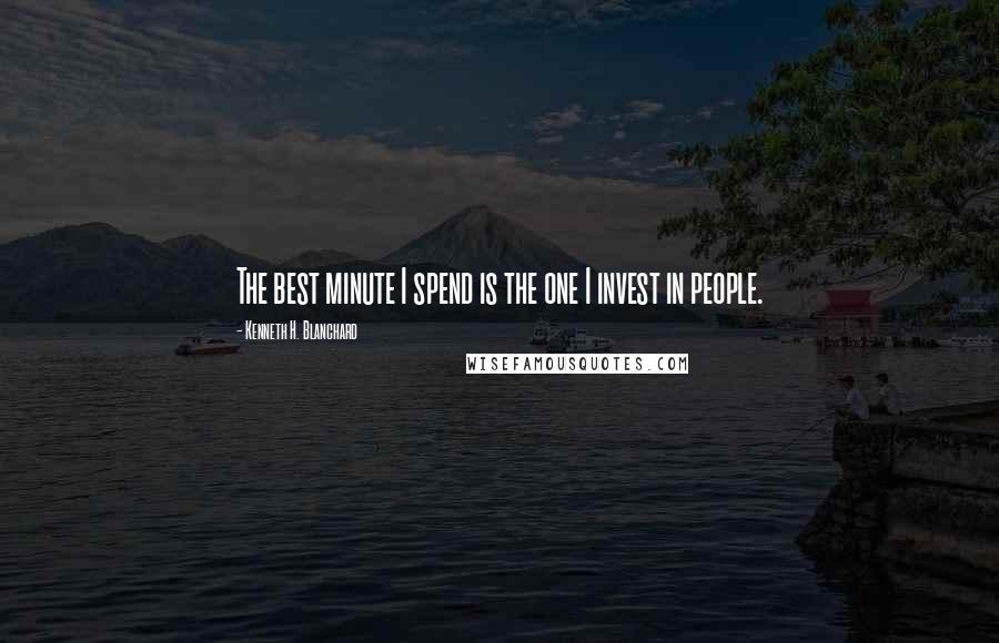 Kenneth H. Blanchard Quotes: The best minute I spend is the one I invest in people.