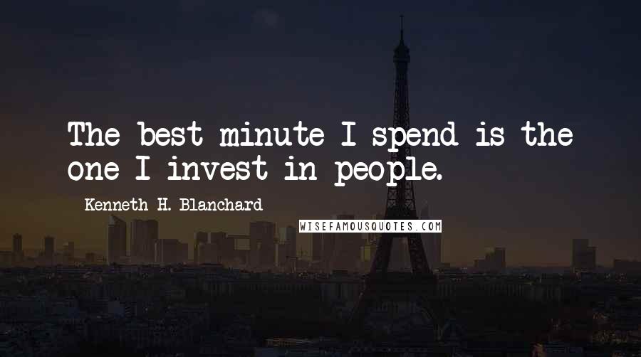 Kenneth H. Blanchard Quotes: The best minute I spend is the one I invest in people.