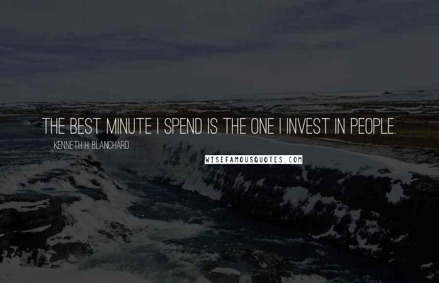 Kenneth H. Blanchard Quotes: The best minute I spend is the one I invest in people.