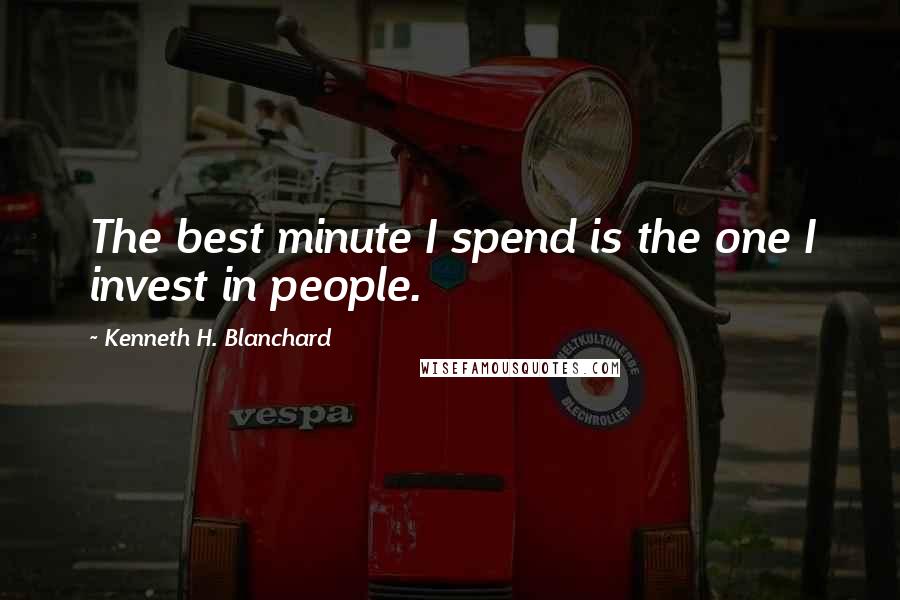 Kenneth H. Blanchard Quotes: The best minute I spend is the one I invest in people.