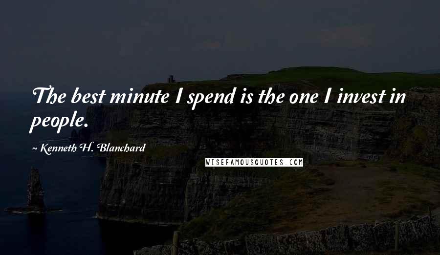 Kenneth H. Blanchard Quotes: The best minute I spend is the one I invest in people.