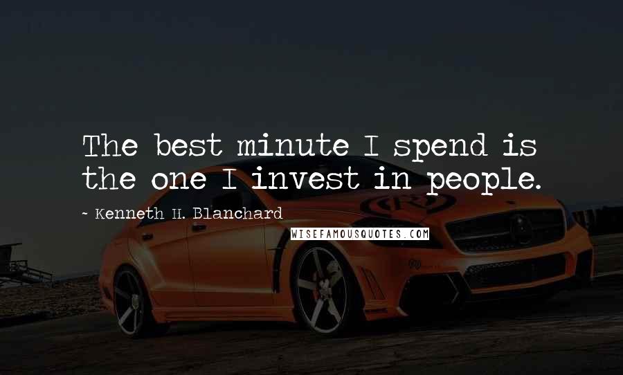 Kenneth H. Blanchard Quotes: The best minute I spend is the one I invest in people.