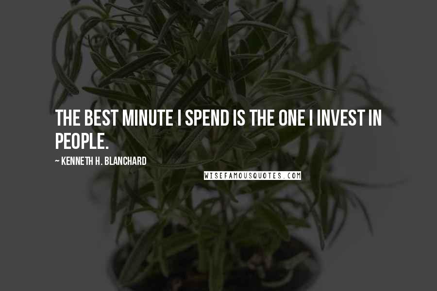 Kenneth H. Blanchard Quotes: The best minute I spend is the one I invest in people.