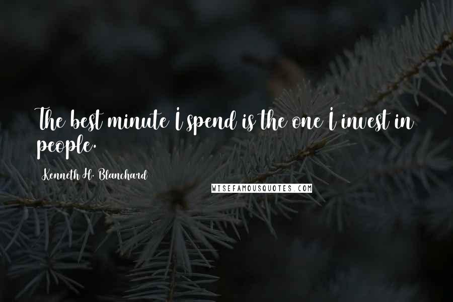 Kenneth H. Blanchard Quotes: The best minute I spend is the one I invest in people.