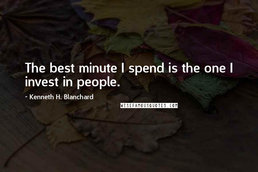 Kenneth H. Blanchard Quotes: The best minute I spend is the one I invest in people.