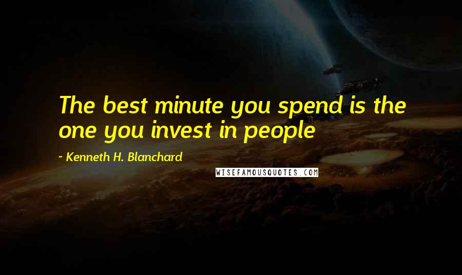 Kenneth H. Blanchard Quotes: The best minute you spend is the one you invest in people