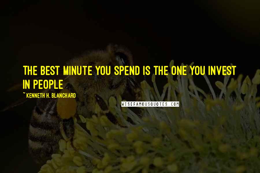 Kenneth H. Blanchard Quotes: The best minute you spend is the one you invest in people