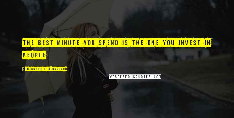 Kenneth H. Blanchard Quotes: The best minute you spend is the one you invest in people