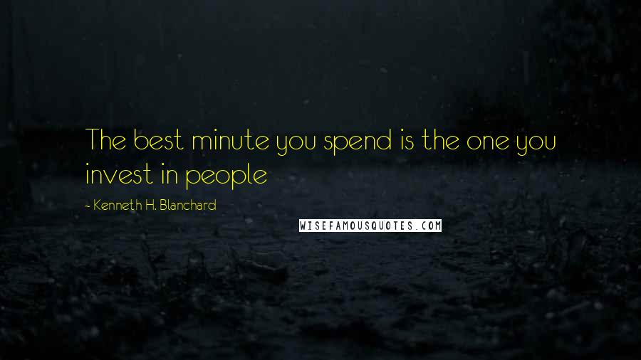 Kenneth H. Blanchard Quotes: The best minute you spend is the one you invest in people