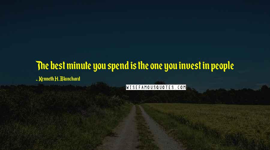 Kenneth H. Blanchard Quotes: The best minute you spend is the one you invest in people