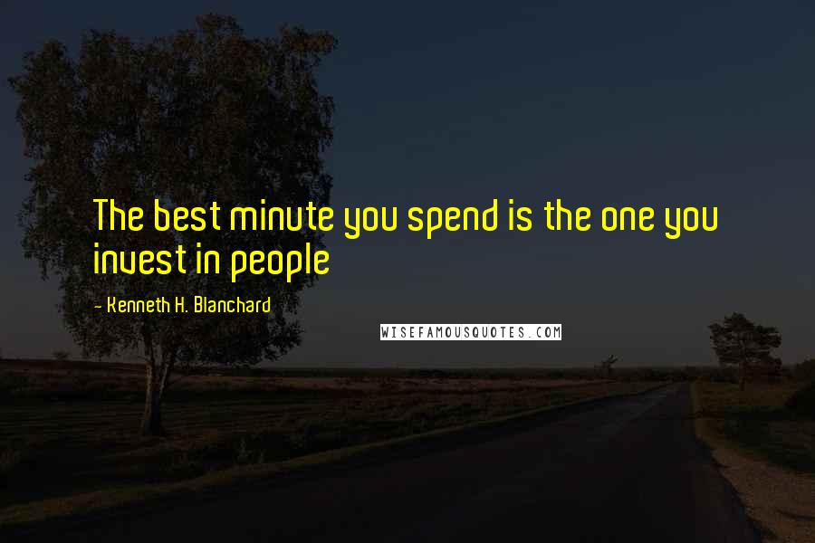 Kenneth H. Blanchard Quotes: The best minute you spend is the one you invest in people