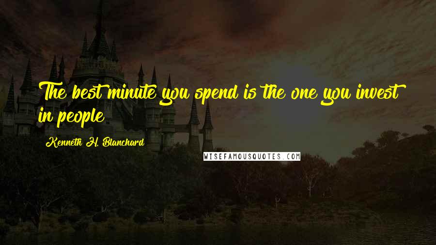 Kenneth H. Blanchard Quotes: The best minute you spend is the one you invest in people