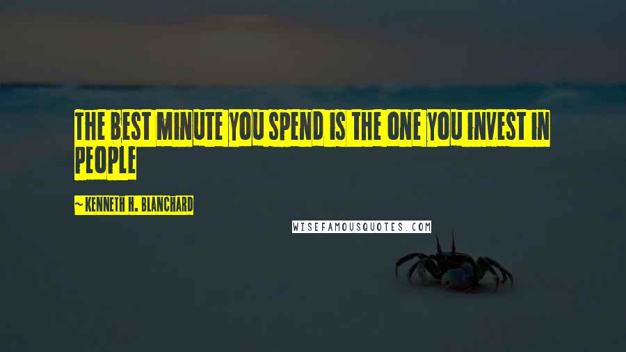 Kenneth H. Blanchard Quotes: The best minute you spend is the one you invest in people