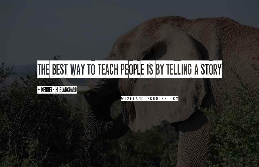 Kenneth H. Blanchard Quotes: The best way to teach people is by telling a story