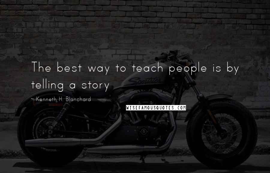 Kenneth H. Blanchard Quotes: The best way to teach people is by telling a story