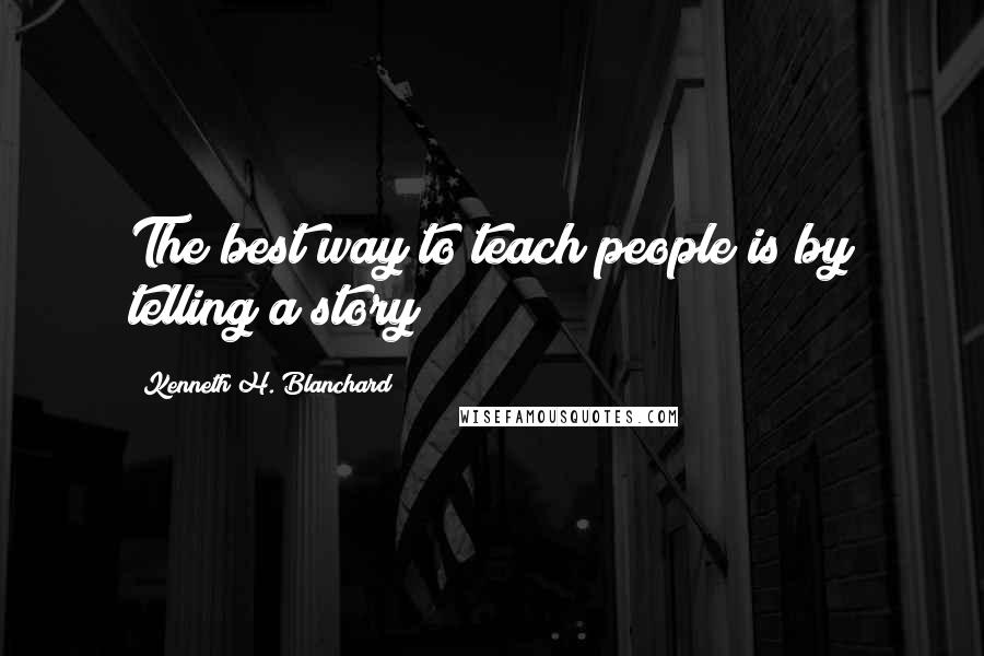 Kenneth H. Blanchard Quotes: The best way to teach people is by telling a story