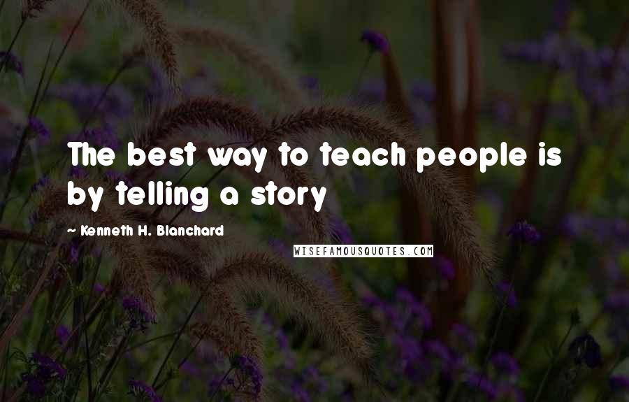 Kenneth H. Blanchard Quotes: The best way to teach people is by telling a story