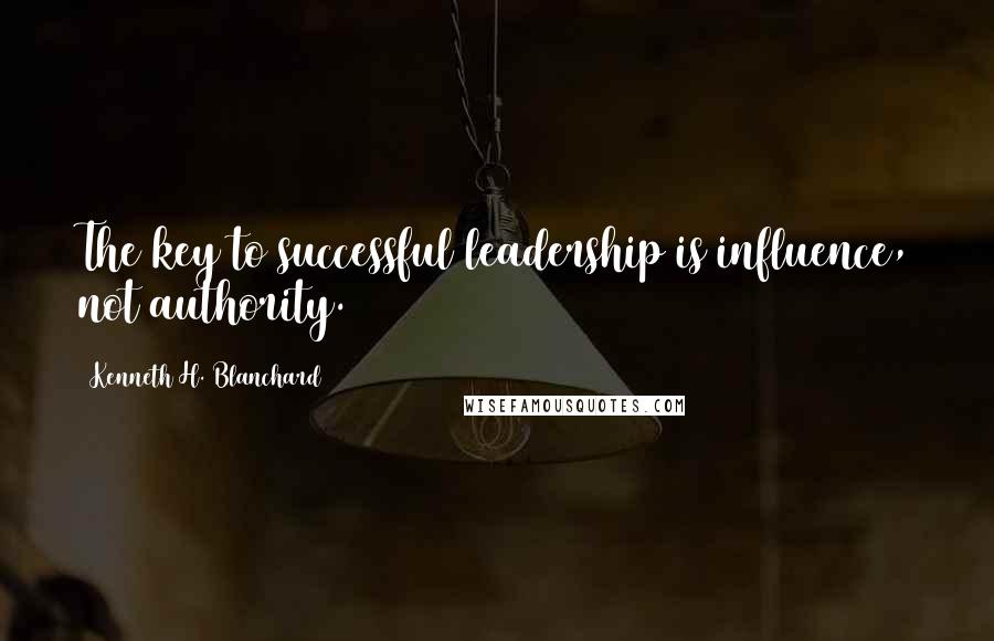 Kenneth H. Blanchard Quotes: The key to successful leadership is influence, not authority.