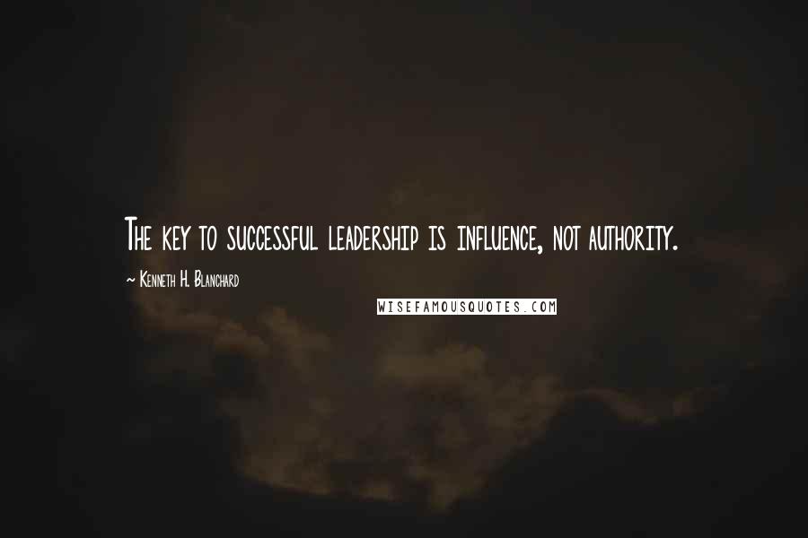 Kenneth H. Blanchard Quotes: The key to successful leadership is influence, not authority.