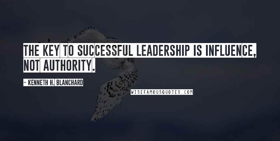 Kenneth H. Blanchard Quotes: The key to successful leadership is influence, not authority.