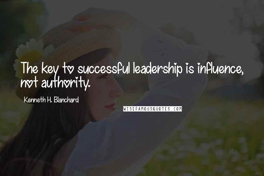 Kenneth H. Blanchard Quotes: The key to successful leadership is influence, not authority.