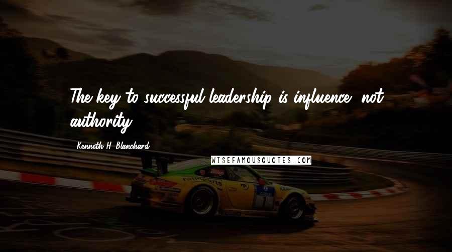 Kenneth H. Blanchard Quotes: The key to successful leadership is influence, not authority.