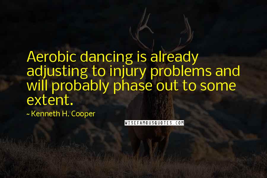 Kenneth H. Cooper Quotes: Aerobic dancing is already adjusting to injury problems and will probably phase out to some extent.