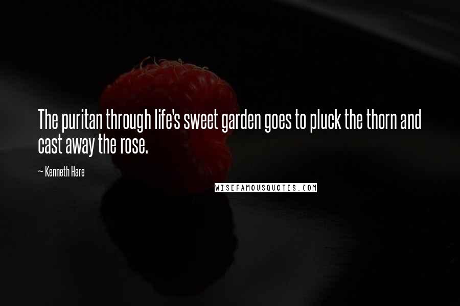 Kenneth Hare Quotes: The puritan through life's sweet garden goes to pluck the thorn and cast away the rose.