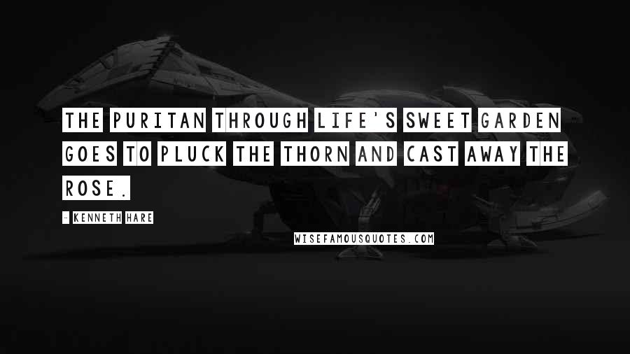 Kenneth Hare Quotes: The puritan through life's sweet garden goes to pluck the thorn and cast away the rose.