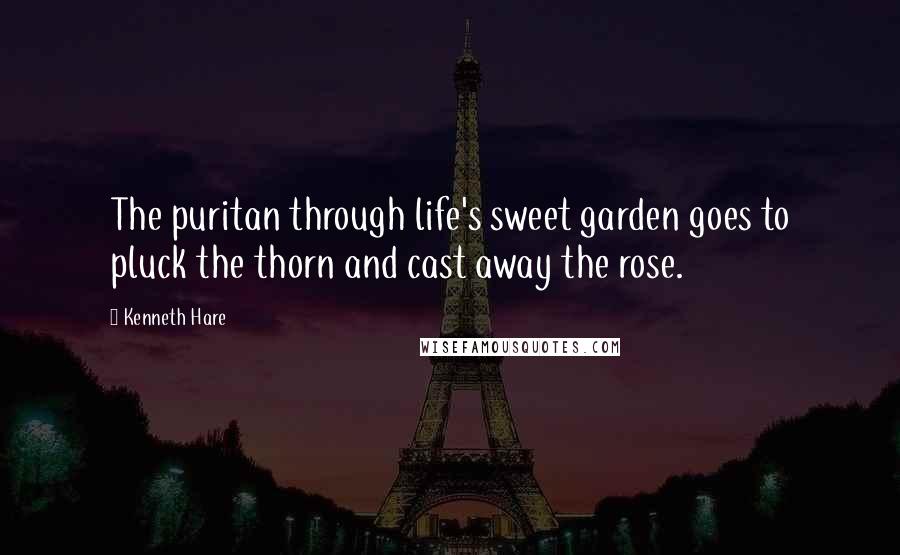 Kenneth Hare Quotes: The puritan through life's sweet garden goes to pluck the thorn and cast away the rose.