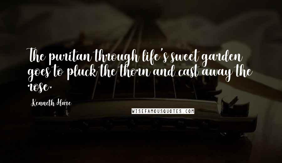 Kenneth Hare Quotes: The puritan through life's sweet garden goes to pluck the thorn and cast away the rose.