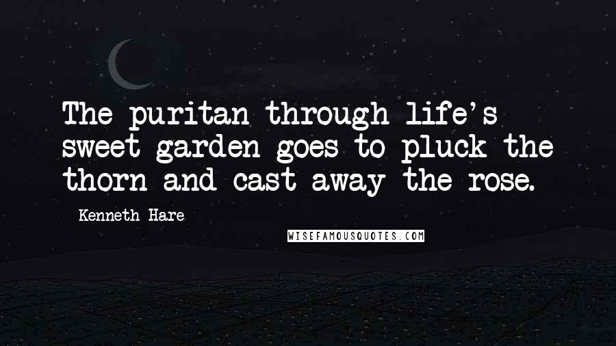 Kenneth Hare Quotes: The puritan through life's sweet garden goes to pluck the thorn and cast away the rose.