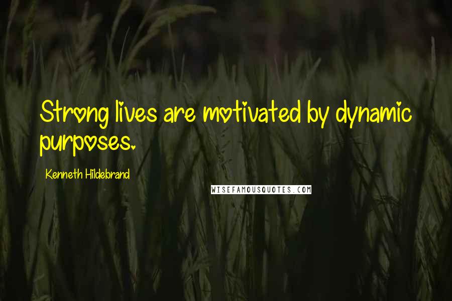 Kenneth Hildebrand Quotes: Strong lives are motivated by dynamic purposes.