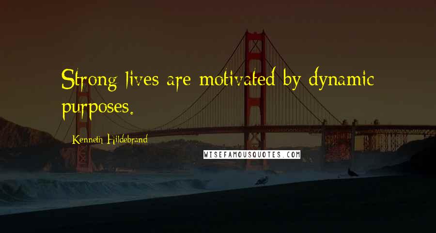 Kenneth Hildebrand Quotes: Strong lives are motivated by dynamic purposes.