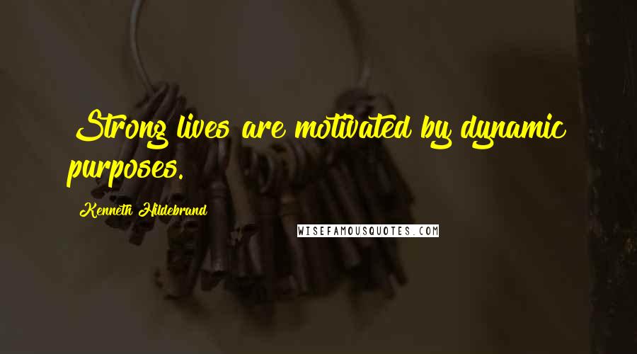 Kenneth Hildebrand Quotes: Strong lives are motivated by dynamic purposes.