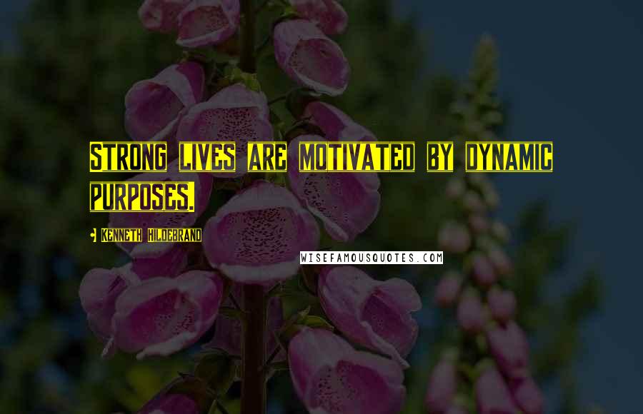 Kenneth Hildebrand Quotes: Strong lives are motivated by dynamic purposes.