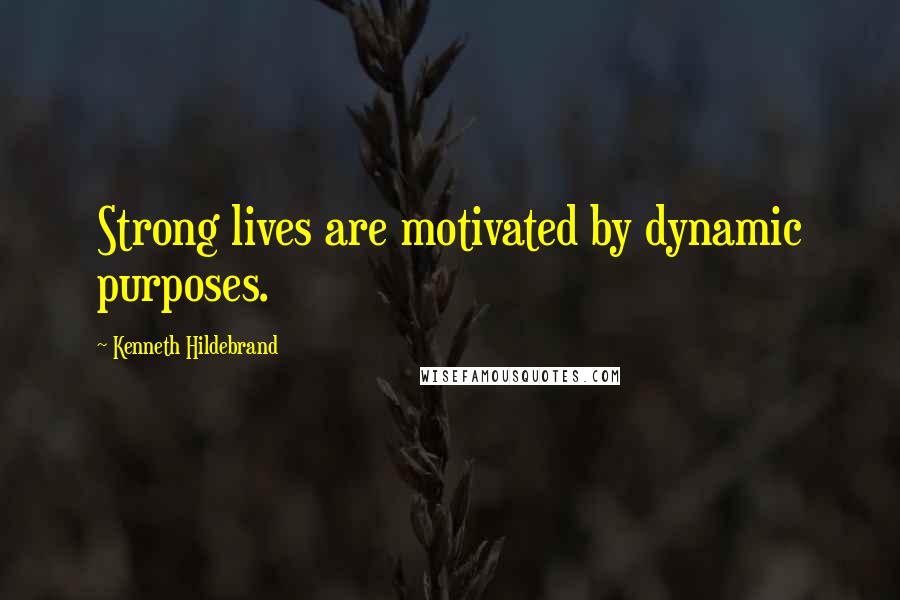 Kenneth Hildebrand Quotes: Strong lives are motivated by dynamic purposes.