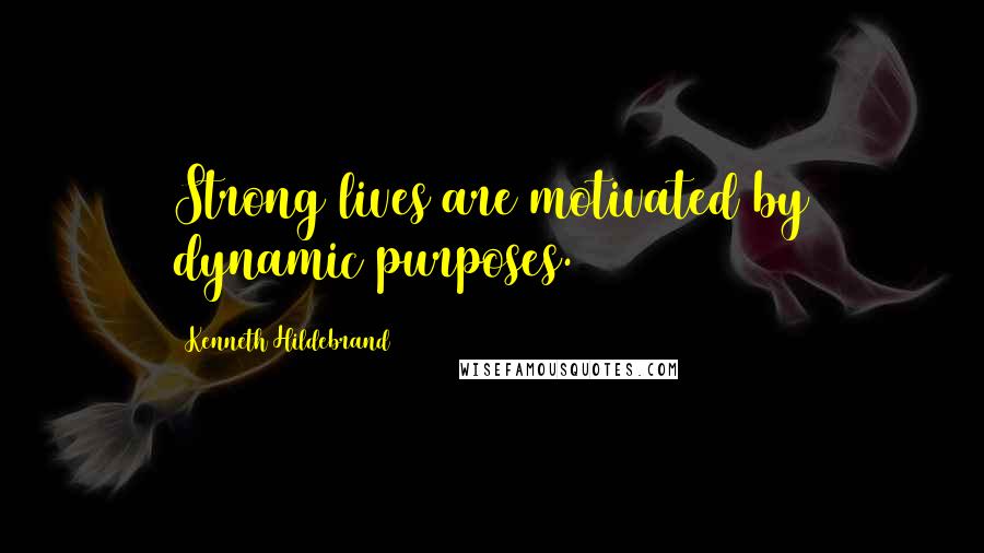 Kenneth Hildebrand Quotes: Strong lives are motivated by dynamic purposes.