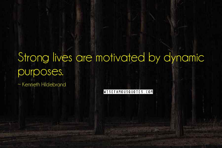 Kenneth Hildebrand Quotes: Strong lives are motivated by dynamic purposes.