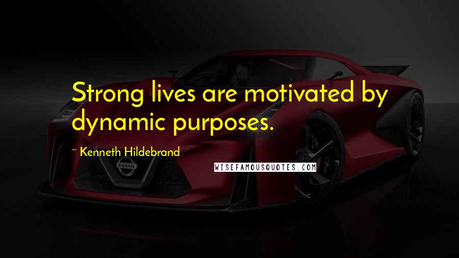 Kenneth Hildebrand Quotes: Strong lives are motivated by dynamic purposes.