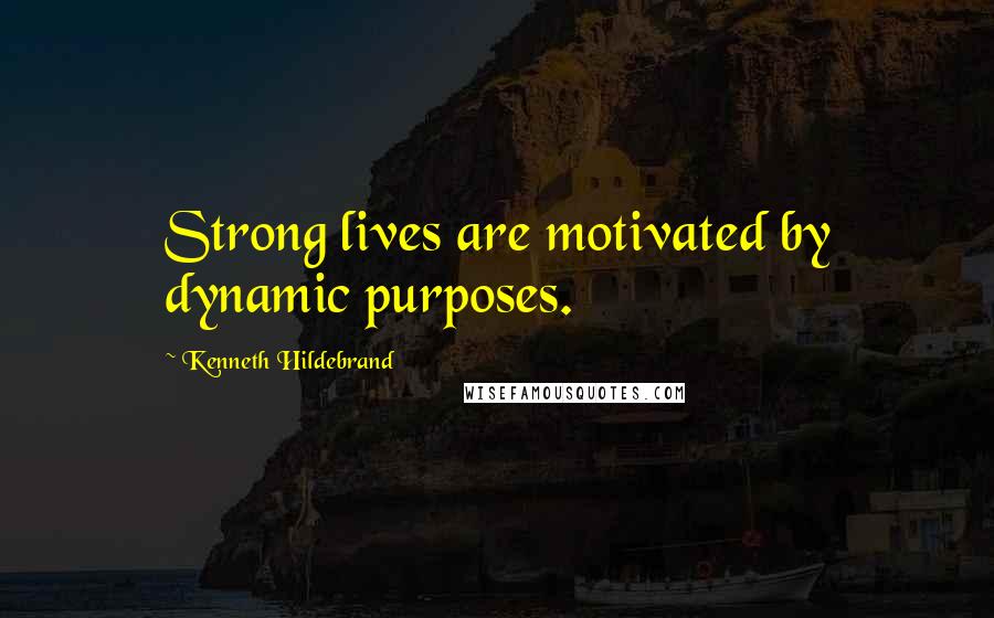 Kenneth Hildebrand Quotes: Strong lives are motivated by dynamic purposes.