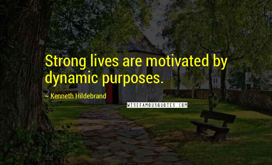 Kenneth Hildebrand Quotes: Strong lives are motivated by dynamic purposes.