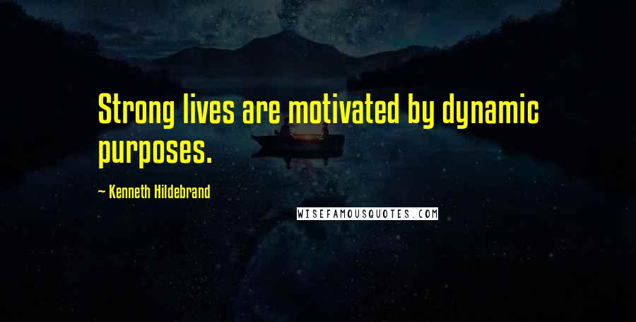 Kenneth Hildebrand Quotes: Strong lives are motivated by dynamic purposes.