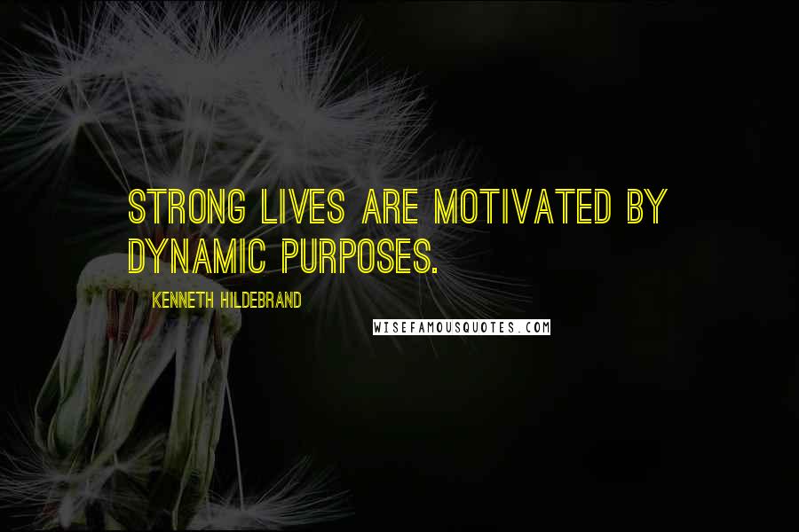 Kenneth Hildebrand Quotes: Strong lives are motivated by dynamic purposes.