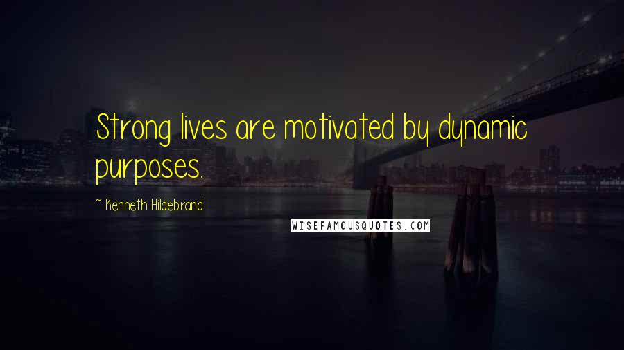 Kenneth Hildebrand Quotes: Strong lives are motivated by dynamic purposes.