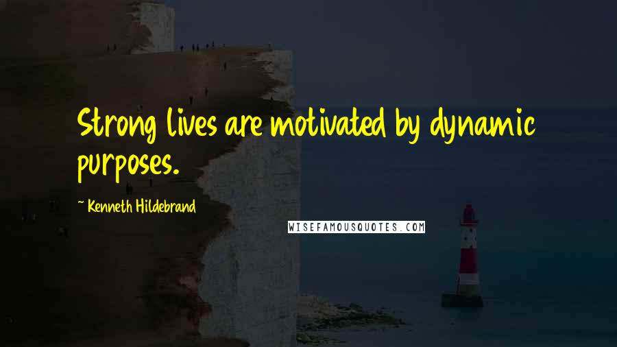 Kenneth Hildebrand Quotes: Strong lives are motivated by dynamic purposes.