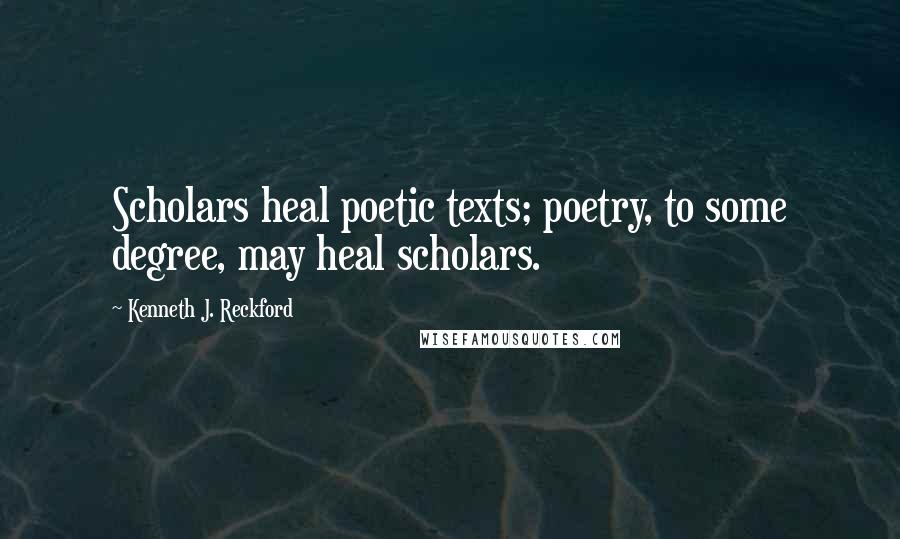 Kenneth J. Reckford Quotes: Scholars heal poetic texts; poetry, to some degree, may heal scholars.